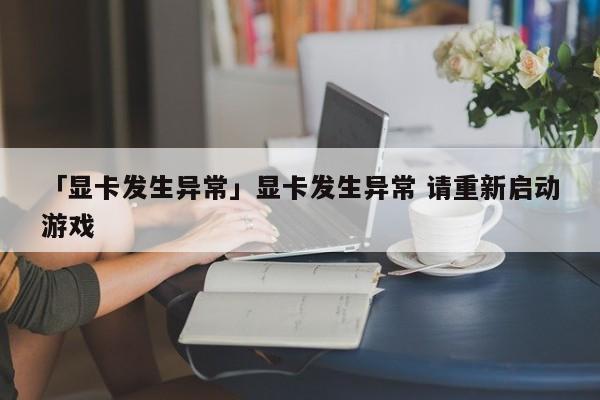 「显卡发生异常」显卡发生异常 请重新启动游戏