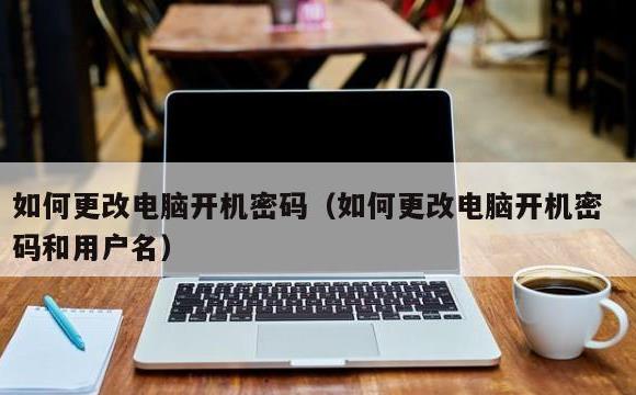 如何更改电脑开机密码(如何更改电脑开机密码和用户名)