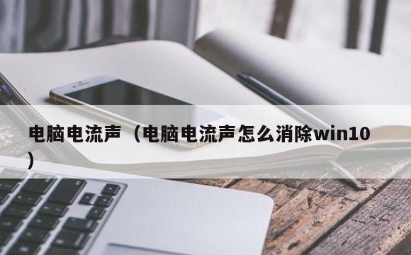 电脑电流声(电脑电流声怎么消除win10)
