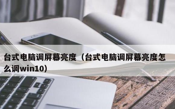 台式电脑调屏幕亮度(台式电脑调屏幕亮度怎么调win10)