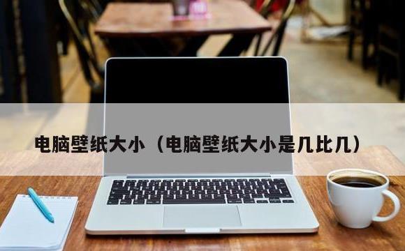 电脑壁纸大小(电脑壁纸大小是几比几)