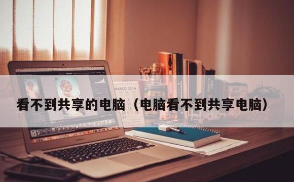 看不到共享的电脑(电脑看不到共享电脑)