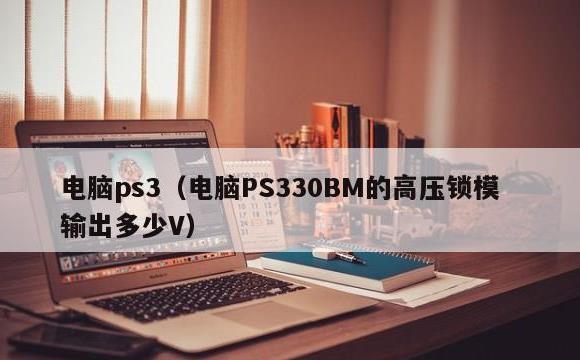 电脑ps3(电脑PS330BM的高压锁模输出多少V)