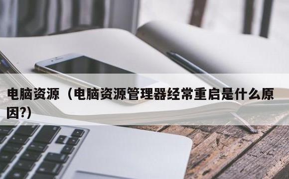 电脑资源(电脑资源管理器经常重启是什么原因?)