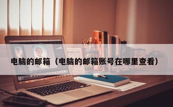 电脑的邮箱(电脑的邮箱账号在哪里查看)