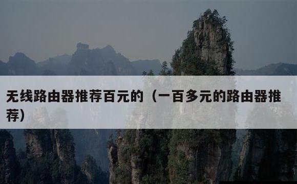 无线路由器推荐百元的(一百多元的路由器推荐)