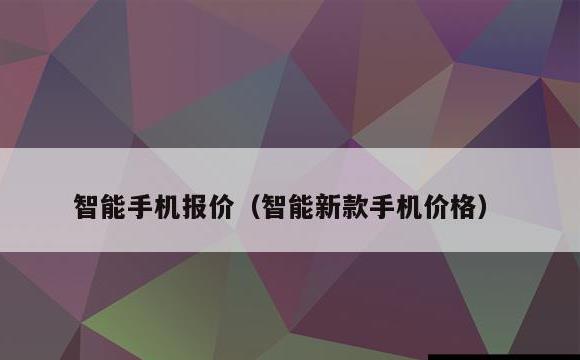 智能手机报价(智能新款手机价格)