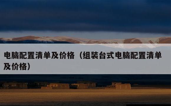 电脑配置清单及价格(组装台式电脑配置清单及价格)
