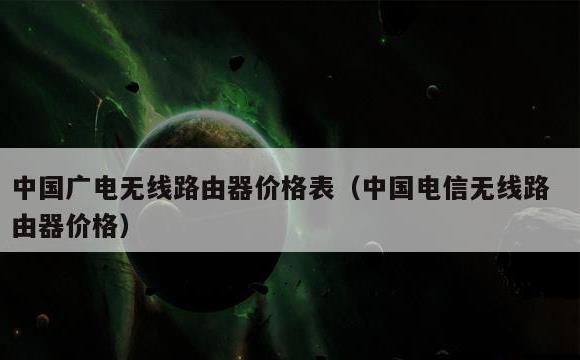 中国广电无线路由器价格表(中国电信无线路由器价格)