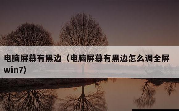 电脑屏幕有黑边(电脑屏幕有黑边怎么调全屏win7)