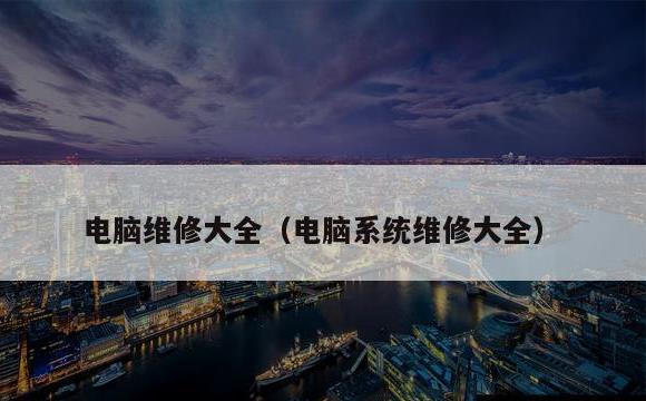 电脑维修大全(电脑系统维修大全)