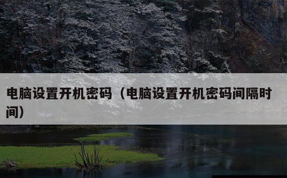 电脑设置开机密码(电脑设置开机密码间隔时间)