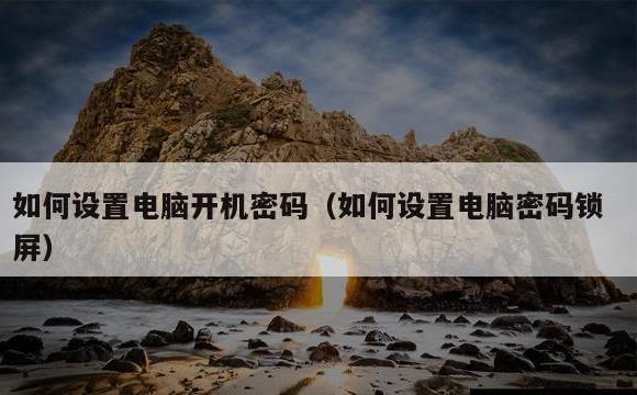 如何设置电脑开机密码(如何设置电脑密码锁屏)