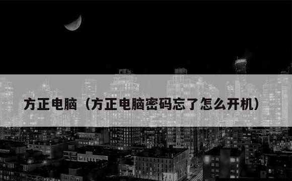 方正电脑(方正电脑密码忘了怎么开机)