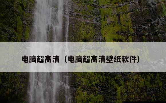 电脑超高清(电脑超高清壁纸软件)