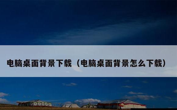 电脑桌面背景下载(电脑桌面背景怎么下载)