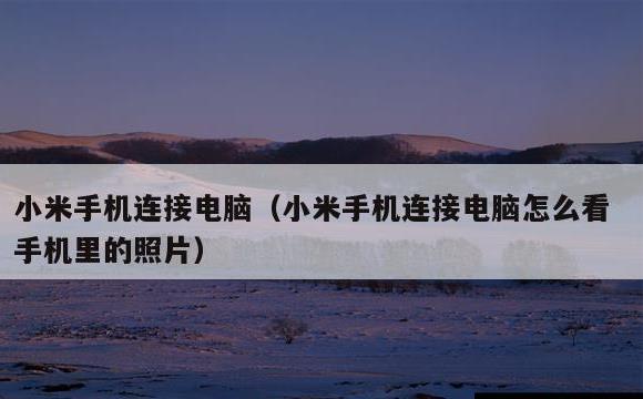 小米手机连接电脑(小米手机连接电脑怎么看手机里的照片)