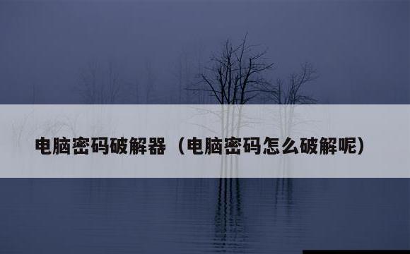 电脑密码破解器(电脑密码怎么破解呢)