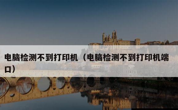 电脑检测不到打印机(电脑检测不到打印机端口)
